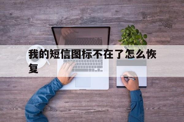 我的短信图标不在了怎么恢复 我的短信图标不在了怎么恢复
