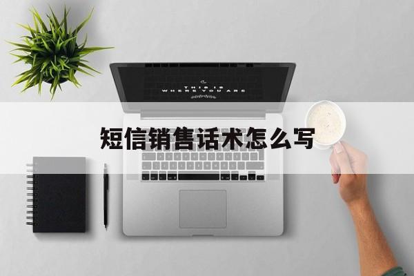 短信销售话术怎么写 短信销售话术怎么写