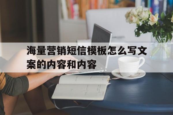 海量营销短信模板怎么写文案的内容和内容 海量营销短信模板怎么写文案的内容和内容