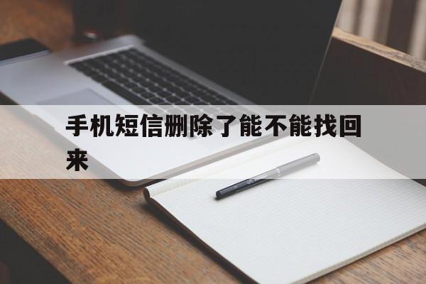手机短信删除了能不能找回来 手机短信删除了能不能找回来