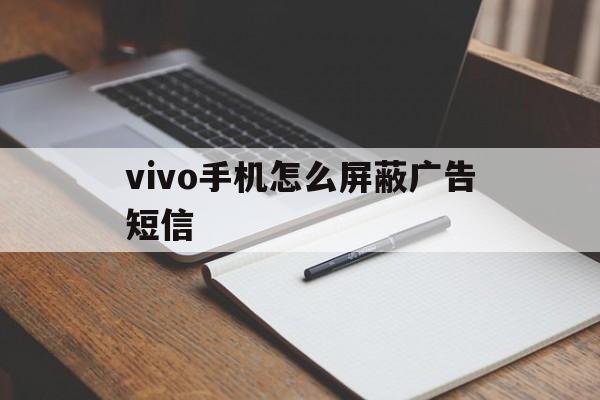 vivo手机怎么屏蔽广告短信 vivo手机怎么屏蔽广告短信