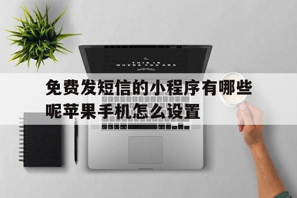 免费发短信的小程序有哪些呢苹果手机怎么设置的简单介绍 免费发短信的小程序有哪些呢苹果手机怎么设置的简单介绍
