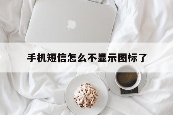 手机短信怎么不显示图标了 手机短信怎么不显示图标了