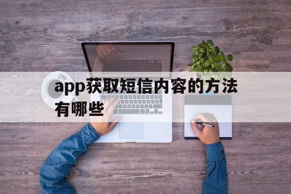 app获取短信内容的方法有哪些 app获取短信内容的方法有哪些