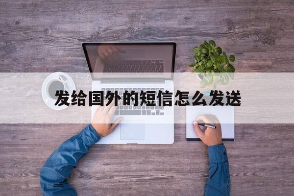 发给国外的短信怎么发送 发给国外的短信怎么发送