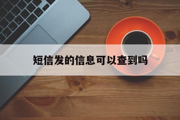 短信发的信息可以查到吗 短信发的信息可以查到吗