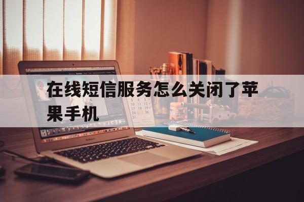 在线短信服务怎么关闭了苹果手机 在线短信服务怎么关闭了苹果手机