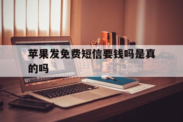 苹果发免费短信要钱吗是真的吗 苹果发免费短信要钱吗是真的吗