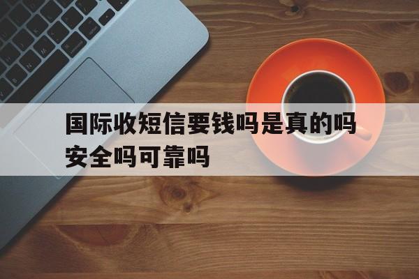 关于国际收短信要钱吗是真的吗安全吗可靠吗的信息 关于国际收短信要钱吗是真的吗安全吗可靠吗的信息
