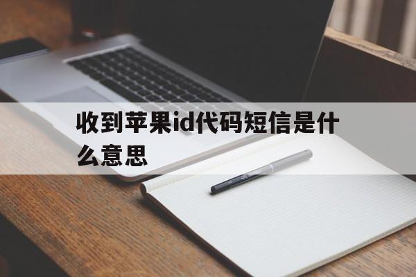 收到苹果id代码短信是什么意思 收到苹果id代码短信是什么意思