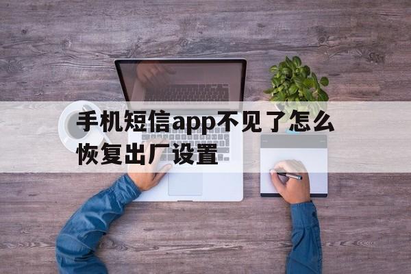 手机短信app不见了怎么恢复出厂设置 手机短信app不见了怎么恢复出厂设置