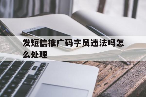 发短信推广码字员违法吗怎么处理 发短信推广码字员违法吗怎么处理