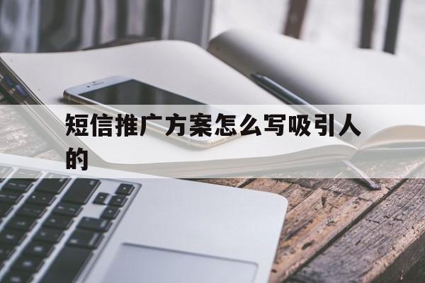 短信推广方案怎么写吸引人的 短信推广方案怎么写吸引人的