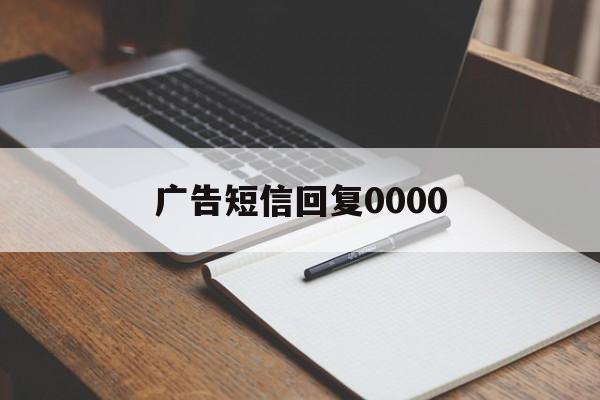 广告短信回复0000 广告短信回复0000