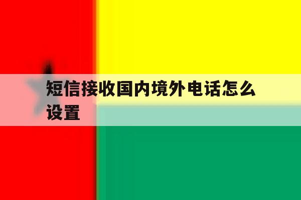 短信接收国内境外电话怎么设置 短信接收国内境外电话怎么设置