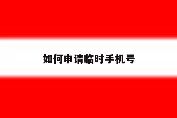 如何申请临时手机号 如何申请临时手机号