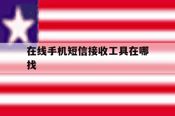 在线手机短信接收工具在哪找 在线手机短信接收工具在哪找