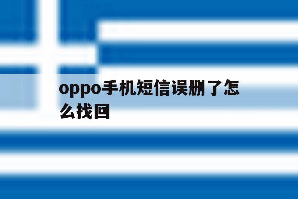 oppo手机短信误删了怎么找回 oppo手机短信误删了怎么找回