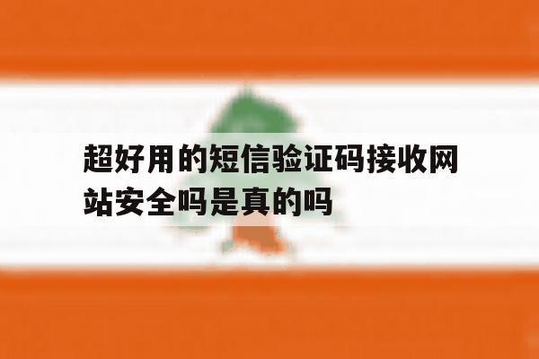 超好用的短信验证码接收网站安全吗是真的吗 超好用的短信验证码接收网站安全吗是真的吗