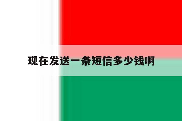 现在发送一条短信多少钱啊 现在发送一条短信多少钱啊