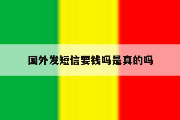 国外发短信要钱吗是真的吗 国外发短信要钱吗是真的吗