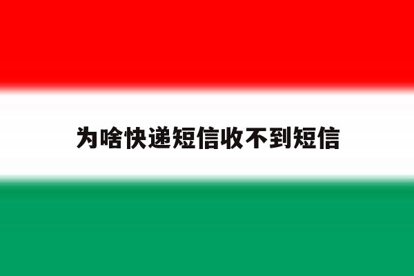 为啥快递短信收不到短信 为啥快递短信收不到短信