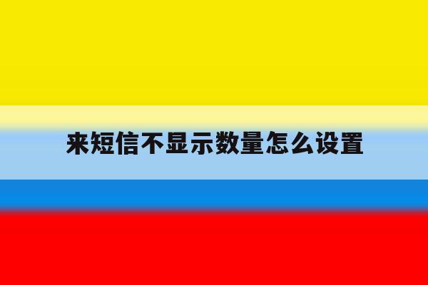 来短信不显示数量怎么设置 来短信不显示数量怎么设置