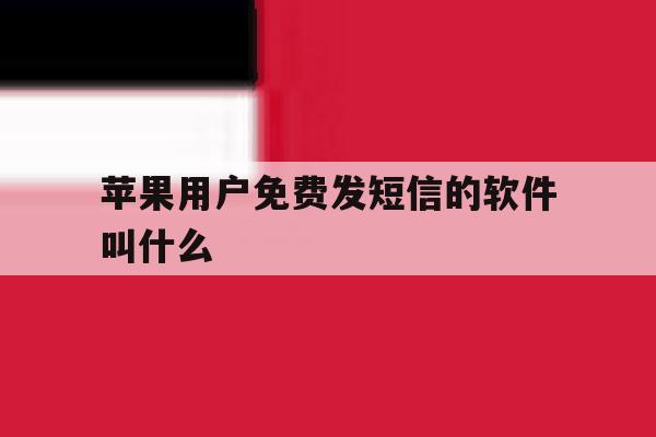 苹果用户免费发短信的软件叫什么 苹果用户免费发短信的软件叫什么