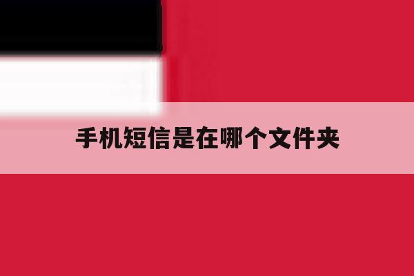 手机短信是在哪个文件夹 手机短信是在哪个文件夹