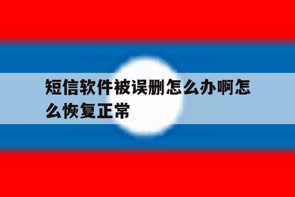 短信软件被误删怎么办啊怎么恢复正常 短信软件被误删怎么办啊怎么恢复正常