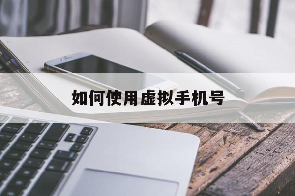 如何使用虚拟手机号 如何使用虚拟手机号
