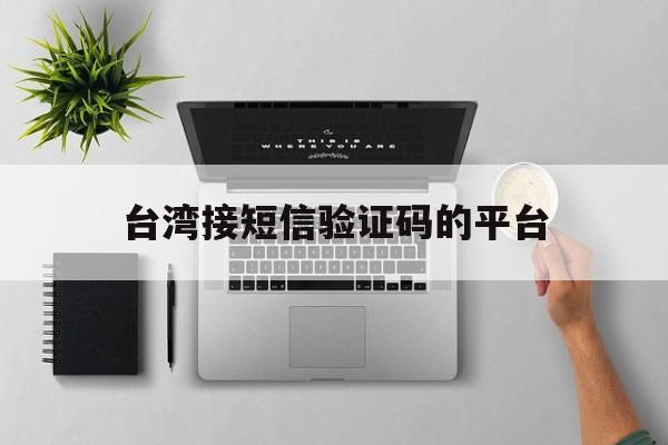 台湾接短信验证码的平台 台湾接短信验证码的平台