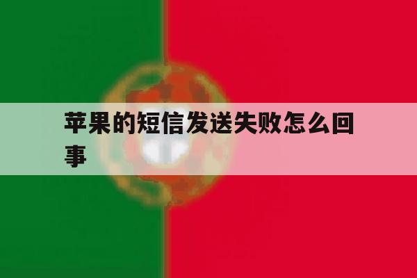 苹果的短信发送失败怎么回事 苹果的短信发送失败怎么回事