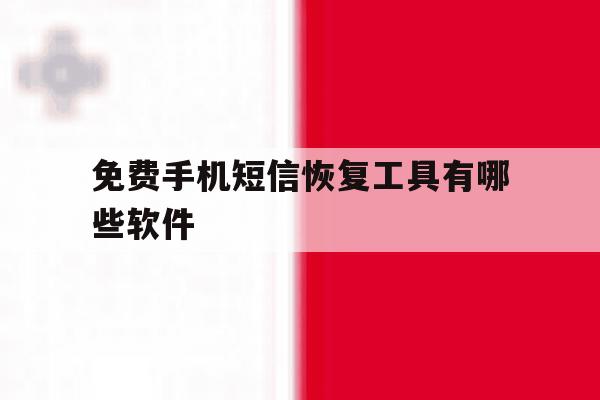 免费手机短信恢复工具有哪些软件 免费手机短信恢复工具有哪些软件