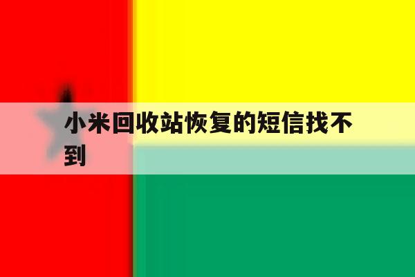 小米回收站恢复的短信找不到 小米回收站恢复的短信找不到