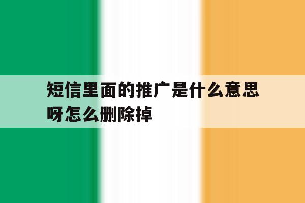 短信里面的推广是什么意思呀怎么删除掉 短信里面的推广是什么意思呀怎么删除掉