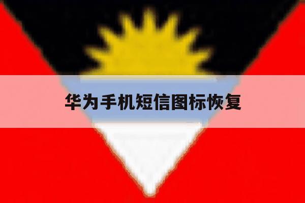 华为手机短信图标恢复 华为手机短信图标恢复