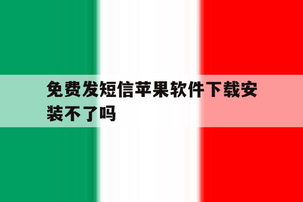 免费发短信苹果软件下载安装不了吗 免费发短信苹果软件下载安装不了吗