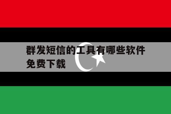 群发短信的工具有哪些软件免费下载 群发短信的工具有哪些软件免费下载