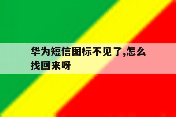 华为短信图标不见了,怎么找回来呀 华为短信图标不见了,怎么找回来呀