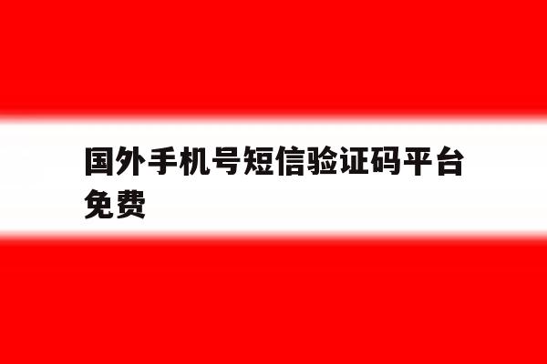 国外手机号短信验证码平台免费 国外手机号短信验证码平台免费