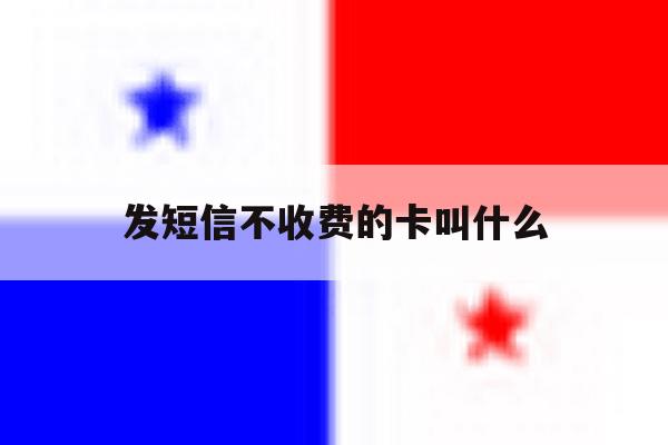 发短信不收费的卡叫什么 发短信不收费的卡叫什么