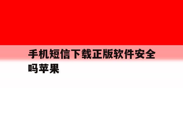 关于手机短信下载正版软件安全吗苹果的信息 关于手机短信下载正版软件安全吗苹果的信息