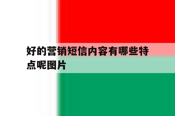 好的营销短信内容有哪些特点呢图片 好的营销短信内容有哪些特点呢图片