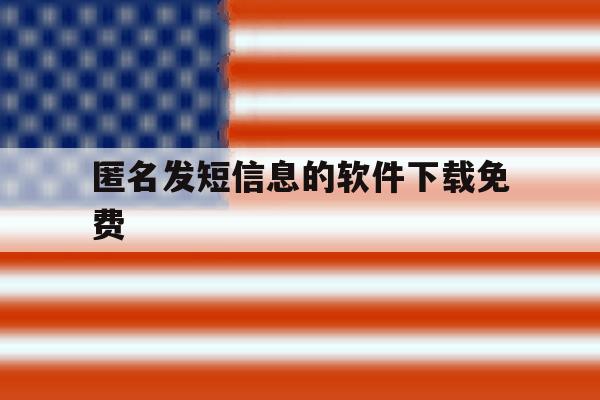 匿名发短信息的软件下载免费 匿名发短信息的软件下载免费