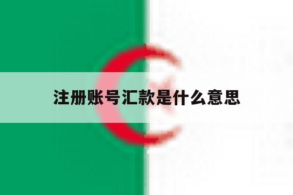 注册账号汇款是什么意思 注册账号汇款是什么意思