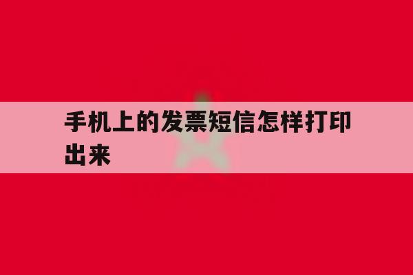 手机上的发票短信怎样打印出来 手机上的发票短信怎样打印出来