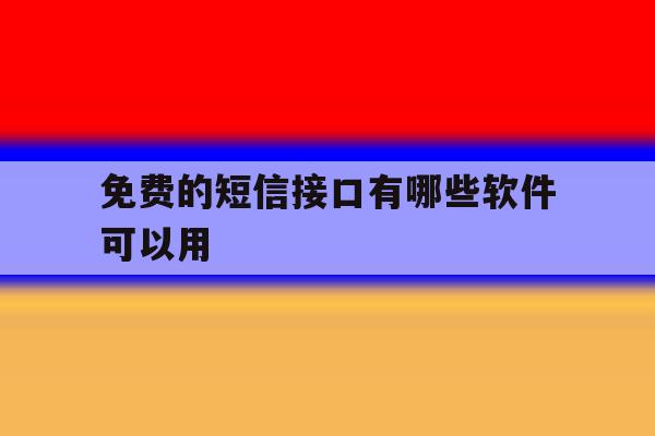 免费的短信接口有哪些软件可以用 免费的短信接口有哪些软件可以用