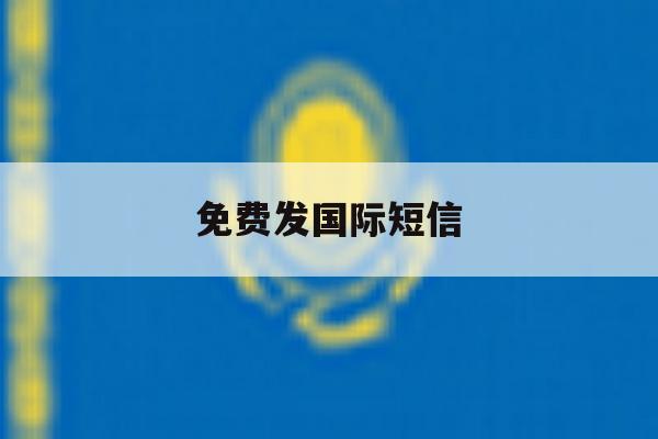 免费发国际短信 免费发国际短信