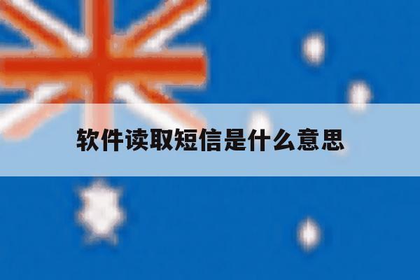 软件读取短信是什么意思 软件读取短信是什么意思